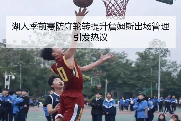湖人季前赛防守轮转提升詹姆斯出场管理引发热议